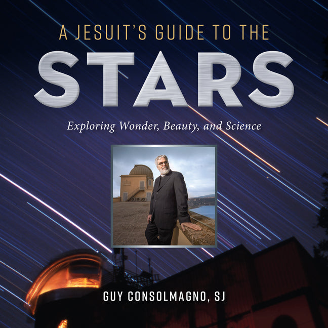 A Jesuit's Guide to the Stars: Exploring Wonder, Beauty, and Science -- Guy J. Sj Consolmagno, Paperback