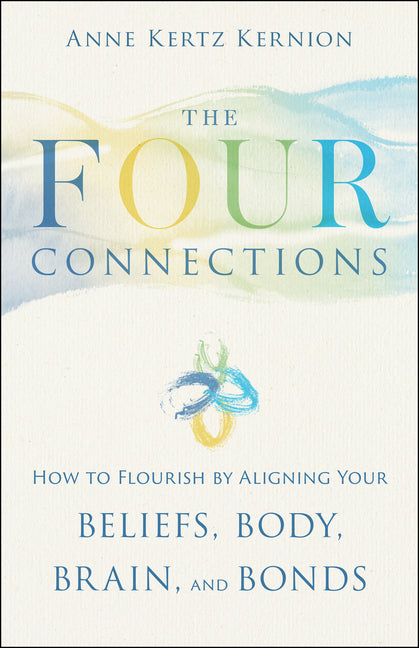 The Four Connections: How to Flourish by Aligning Your Beliefs, Body, Brain, and Bonds -- Anne Kertz Kernion, Paperback