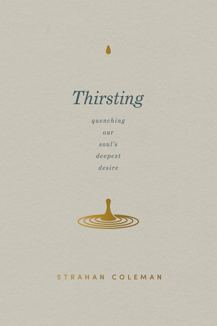 Thirsting: Quenching Our Soul's Deepest Desire -- Strahan Coleman, Paperback