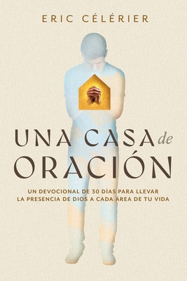 Una Casa de Oración: Un Devocional de 30 Días Para Llevar La Presencia de Dios a Cada Área de Tu Vida (Becoming a House of Prayer) (Spanish) by Célérier, Eric