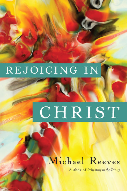 Rejoicing in Christ -- Michael Reeves, Paperback