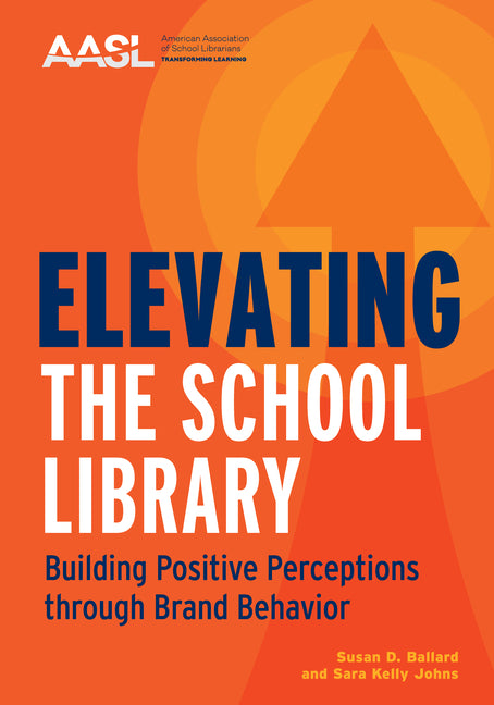 Elevating the School Library: Building Positive Perceptions Through Brand Behavior -- Susan D. Ballard, Paperback