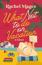 What Not to Do on Vacation: A Clean Beach Rom-Com Featuring Fake Dating and a Playboy Hero by Magee, Rachel