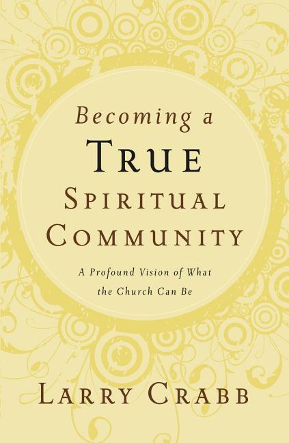 Becoming a True Spiritual Community: A Profound Vision of What the Church Can Be -- Larry Crabb, Paperback