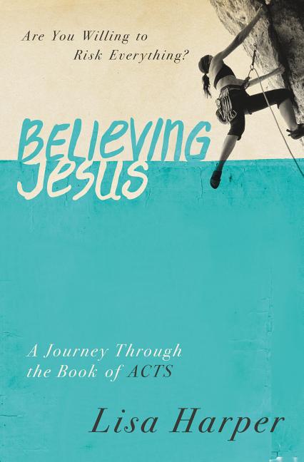 Believing Jesus: Are You Willing to Risk Everything? a Journey Through the Book of Acts -- Lisa Harper, Paperback