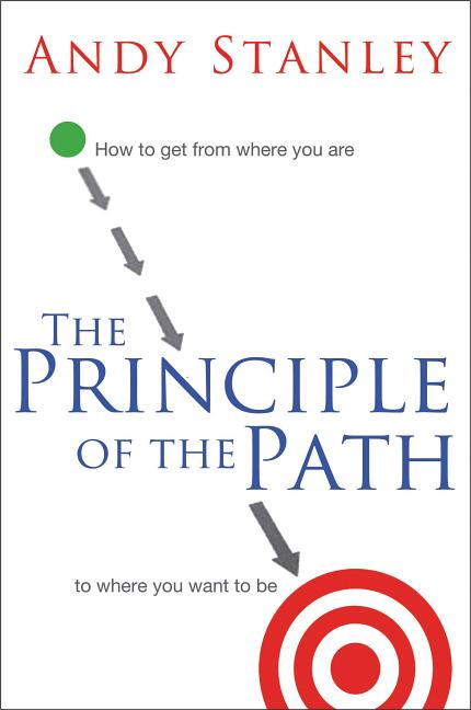 The Principle of the Path: How to Get from Where You Are to Where You Want to Be -- Andy Stanley, Paperback