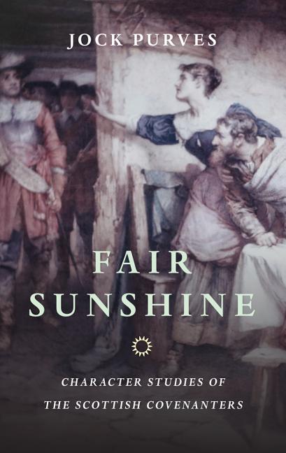 Fair Sunshine: Character Studies of the Scottish Covenanters -- Jock Purves, Paperback