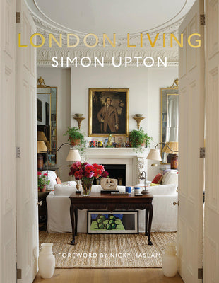 London Living: Town and Country--A Unique Look Into the Homes of London-Based Interior Designers, Antique Dealers, Musicians, and Influencers -- Simon Upton, Hardcover