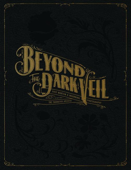 Beyond the Dark Veil: Post Mortem & Mourning Photography from the Thanatos Archive -- Jack Mord, Hardcover