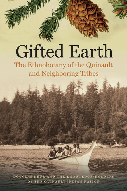Gifted Earth: The Ethnobotany of the Quinault and Neighboring Tribes -- Douglas Deur, Paperback