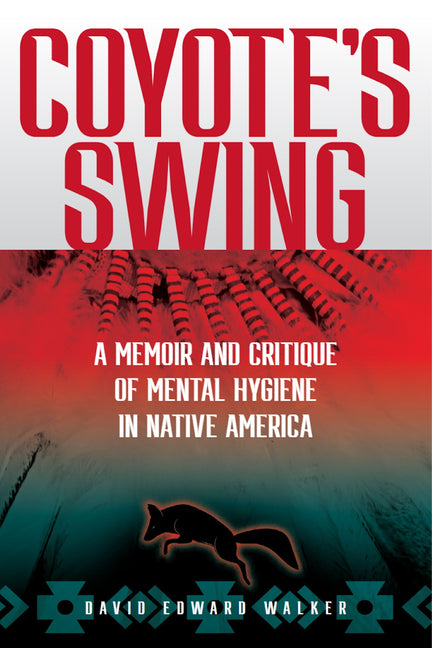 Coyote's Swing: A Memoir and Critique of Mental Hygiene in Native America by Walker, David Edward