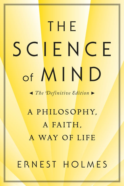 The Science of Mind: A Philosophy, a Faith, a Way of Life, the Definitive Edition -- Ernest Holmes, Paperback