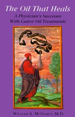 The Oil That Heals: A Physician's Successes with Caster Oil Treatments -- William A. M.D. McGarey, Paperback