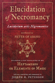Elucidation of Necromancy Lucidarium Artis Nigromantice Attributed to Peter of Abano: Including a New Translation of His Heptameron or Elements of Mag by Peterson, Joseph H.