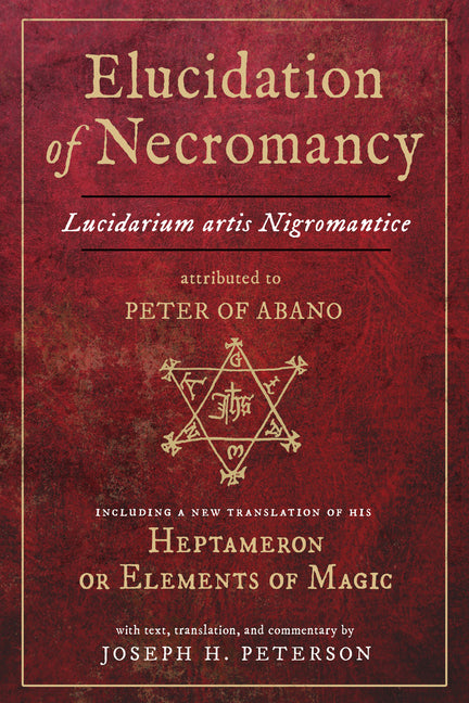 Elucidation of Necromancy Lucidarium Artis Nigromantice Attributed to Peter of Abano: Including a New Translation of His Heptameron or Elements of Mag -- Joseph H. Peterson, Hardcover