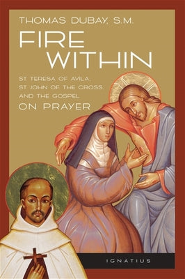 Fire Within: Teresa of Avila, John of the Cross and the Gospel on Prayer -- Thomas DuBay, Paperback
