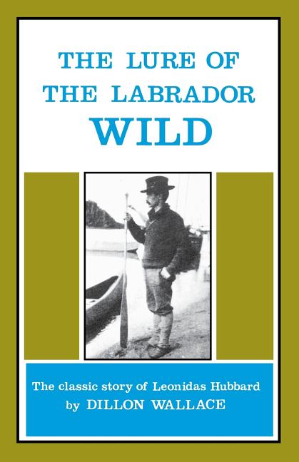 The Lure of the Labrador Wild: The Classic Story of Leonidas Hubbard -- Dillon Wallace, Paperback