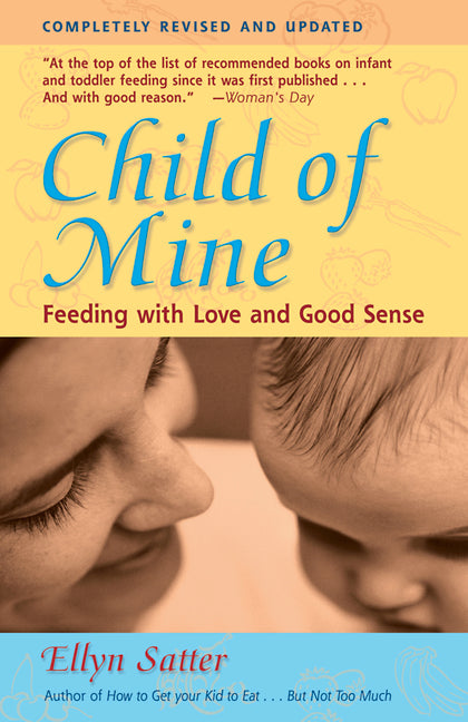 Child of Mine: Feeding with Love and Good Sense by Satter, Ellyn