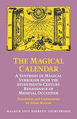 The Magical Calendar: A Synthesis of Magial Symbolism from the Seventeenth-Century Renaissance of Medieval Occultism by McLean, Adam