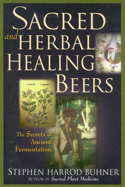 Sacred and Herbal Healing Beers: The Secrets of Ancient Fermentation -- Stephen Harrod Buhner, Paperback
