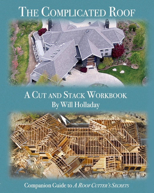 The Complicated Roof - a cut and stack workbook: Companion Guide to "A Roof Cutters Secrets" -- Will Holladay, Paperback