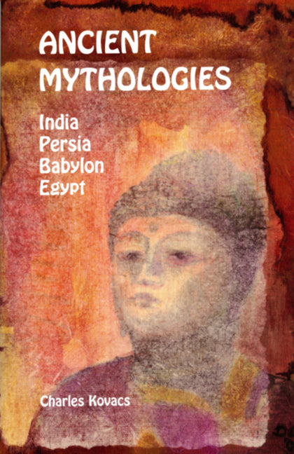 Ancient Mythologies: India, Persia, Babylon, Egypt -- Charles Kovacs, Paperback