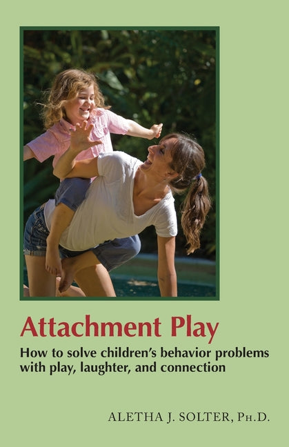 Attachment Play: How to solve children's behavior problems with play, laughter, and connection -- Aletha Jauch Solter, Paperback