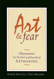 Art & Fear: Observations on the Perils (and Rewards) of Artmaking by Bayles, David