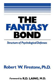 The Fantasy Bond: Effects of Psychological Defenses on Interpersonal Relations by Firestone, Robert W.