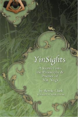 Yinsights: A Journey Into the Philosophy & Practice of Yin Yoga -- Bernie Clark, Paperback