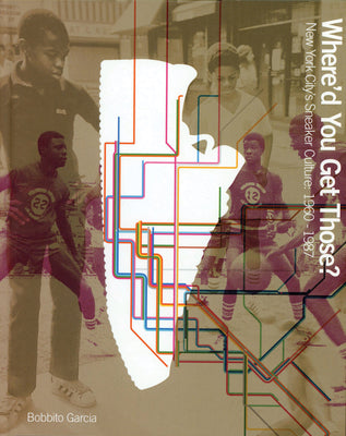 Where'd You Get Those?: New York City's Sneaker Culture: 1960-1987 -- Bobbito Garcia, Hardcover