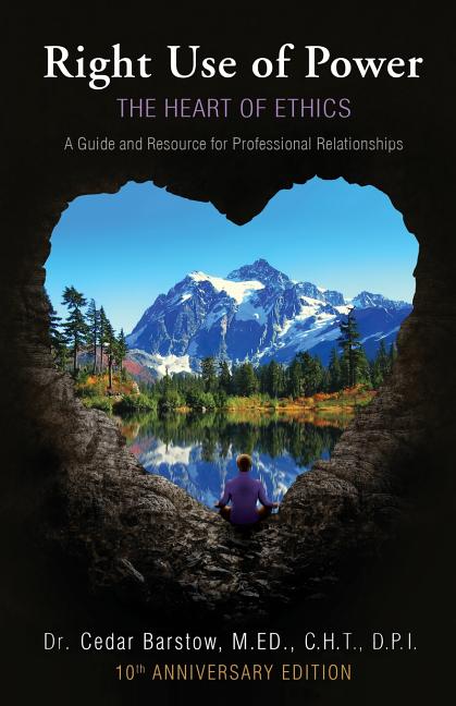 Right Use of Power: The Heart of Ethics: A Guide and Resource for Professional Relationships, 10th Anniversary Edition -- Cedar Barstow, Paperback