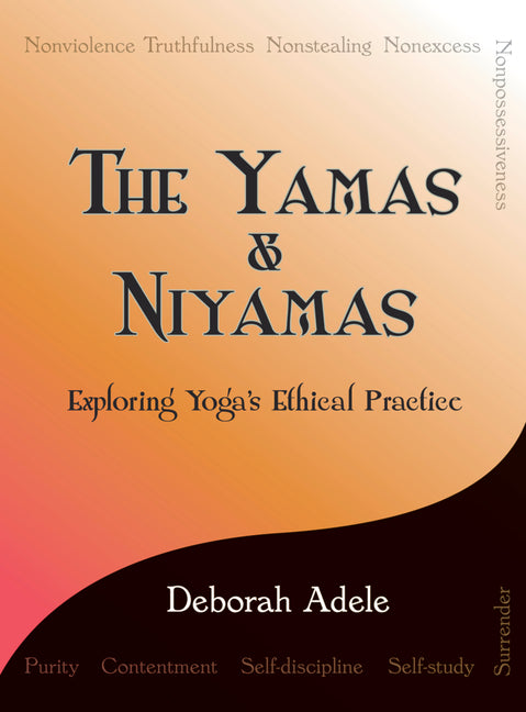 The Yamas & Niyamas: Exploring Yoga's Ethical Practice -- Deborah Adele, Paperback