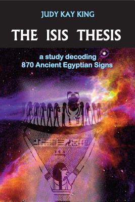 The Isis Thesis: a study decoding 870 Ancient Egyptian Signs -- Judy Kay King, Paperback