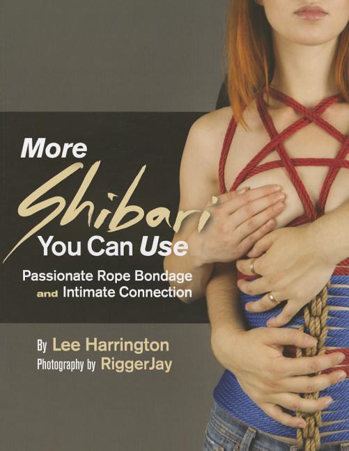 More Shibari You Can Use: Passionate Rope Bondage and Intimate Connection -- Lee Harrington, Paperback