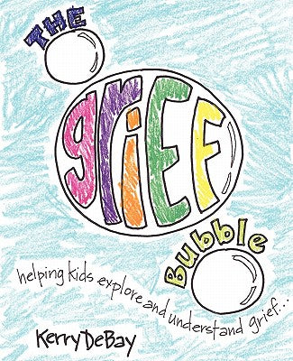 The Grief Bubble: Helping Kids Explore and Understand Grief -- Kerry Debay, Paperback