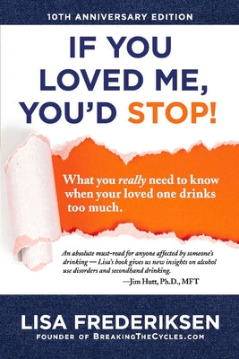 10th Anniversary Edition If You Loved Me, You'd Stop!: What You Really Need to Know When Your Loved One Drinks Too Much Volume 1 -- Lisa Frederiksen, Paperback