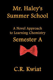 Mr. Haley's Summer School: A Novel Approach to Learning Chemistry - Semester a by Kwiat, C. R.