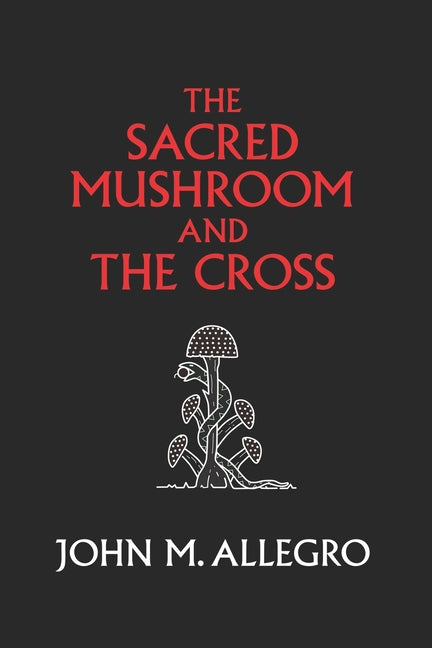 The Sacred Mushroom and The Cross: A study of the nature and origins of Christianity within the fertility cults of the ancient Near East -- J. R. Irvin, Paperback