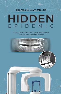 Hidden Epidemic: Silent Oral Infections Cause Most Heart Attacks and Breast Cancers -- Jd Levy, Paperback