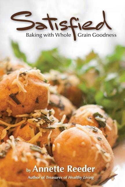 Satisfied: Baking with Whole Grain Goodness -- Annette Reeder, Paperback