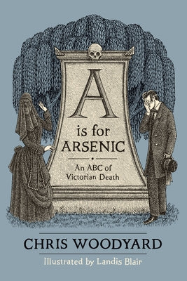 A is for Arsenic: An ABC of Victorian Death -- Chris Woodyard, Paperback