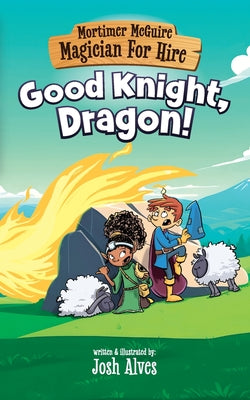 Mortimer McGuire: Good Knight, Dragon! by Alves, Josh