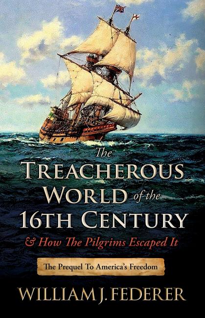 The Treacherous World of the 16th Century & How the Pilgrims Escaped It: The Prequel to America's Freedom -- William J. Federer, Paperback