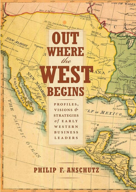 Out Where the West Begins: Profiles, Visions, and Strategies of Early Western Business Leaders -- Philip F. Anschutz, Hardcover