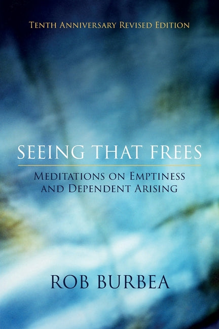 Seeing That Frees: Meditations on Emptiness and Dependent Arising: 10th Anniversary Edition -- Rob Burbea, Paperback