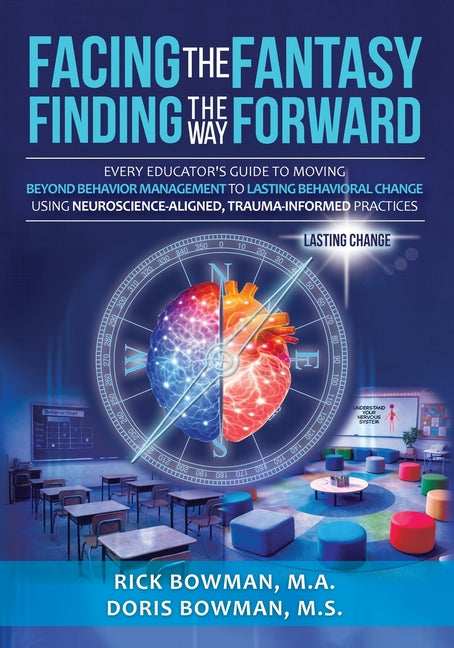 Facing the Fantasy, Finding the Way Forward: Every Educator's Guide to Moving Beyond Behavior Management to Lasting Behavioral Change Using Neuroscien -- Doris Bowman, Paperback
