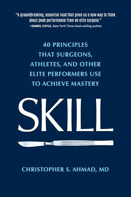 Skill: 40 principles that surgeons, athletes, and other elite performers use to achieve mastery -- Christopher S. Ahmad, Paperback