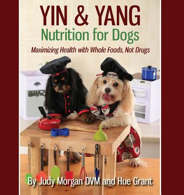 Yin & Yang Nutrition for Dogs: Maximizing Health with Whole Foods, Not Drugs -- Judy Morgan DVM, Paperback