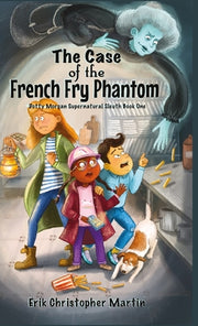 The Case of the French Fry Phantom: Dotty Morgan Supernatural Sleuth Book One by Martin, Erik Christopher